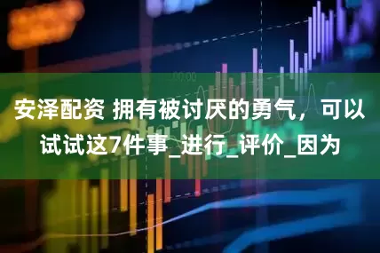 安泽配资 拥有被讨厌的勇气，可以试试这7件事_进行_评价_因为