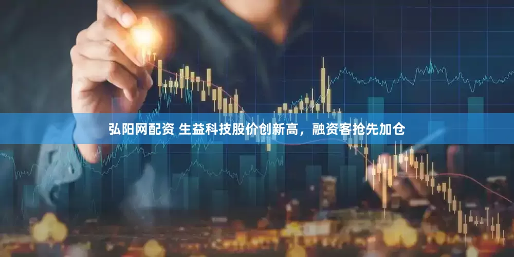 弘阳网配资 生益科技股价创新高，融资客抢先加仓
